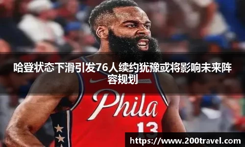哈登状态下滑引发76人续约犹豫或将影响未来阵容规划