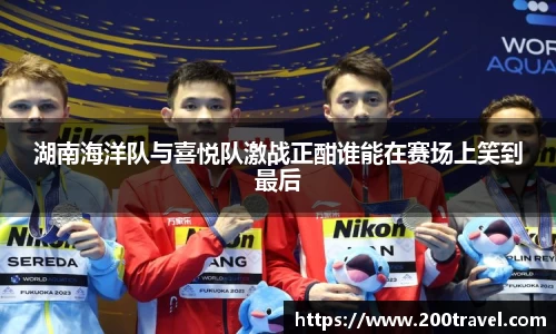 湖南海洋队与喜悦队激战正酣谁能在赛场上笑到最后