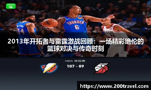 2013年开拓者与雷霆激战回顾：一场精彩绝伦的篮球对决与传奇时刻
