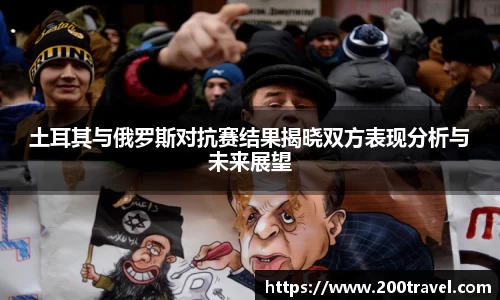 土耳其与俄罗斯对抗赛结果揭晓双方表现分析与未来展望