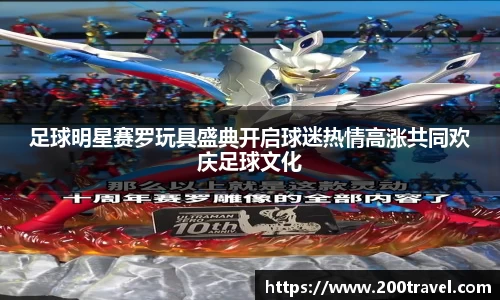 足球明星赛罗玩具盛典开启球迷热情高涨共同欢庆足球文化