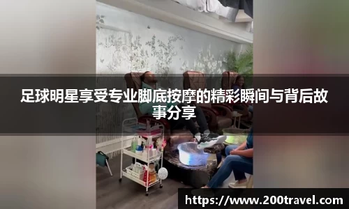 足球明星享受专业脚底按摩的精彩瞬间与背后故事分享