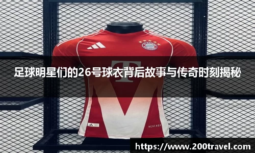足球明星们的26号球衣背后故事与传奇时刻揭秘