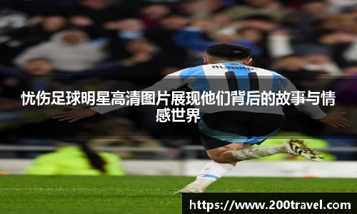 忧伤足球明星高清图片展现他们背后的故事与情感世界