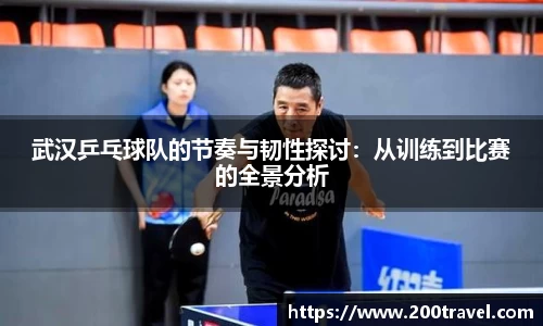 武汉乒乓球队的节奏与韧性探讨：从训练到比赛的全景分析
